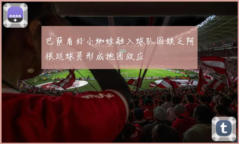 巴萨看好小蜘蛛融入球队因缺乏阿根廷球员形成抱团效应