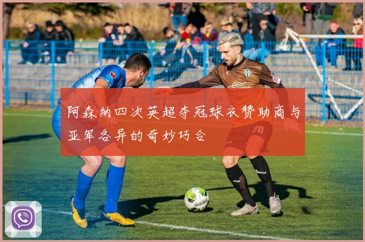 阿森纳四次英超夺冠球衣赞助商与亚军各异的奇妙巧合