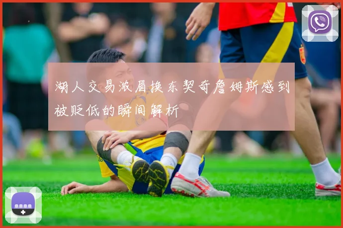 湖人交易浓眉换东契奇詹姆斯感到被贬低的瞬间解析