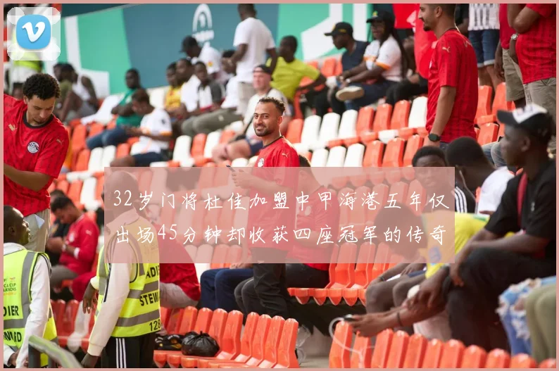 32岁门将杜佳加盟中甲海港五年仅出场45分钟却收获四座冠军的传奇经历