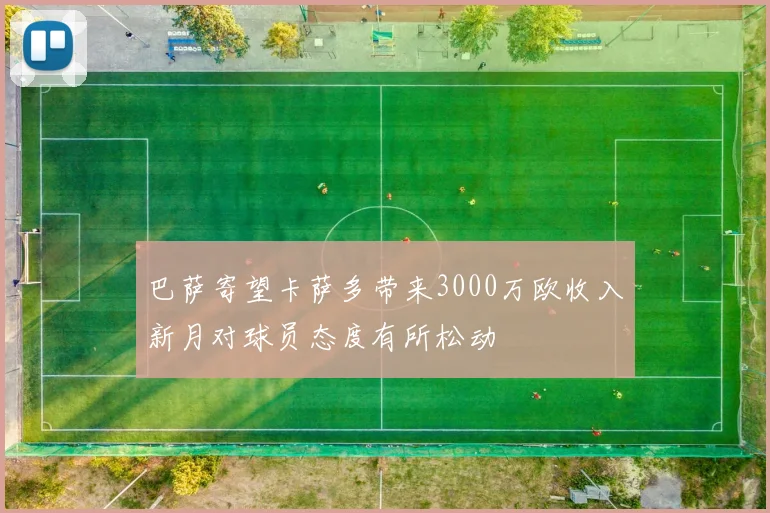 巴萨寄望卡萨多带来3000万欧收入新月对球员态度有所松动