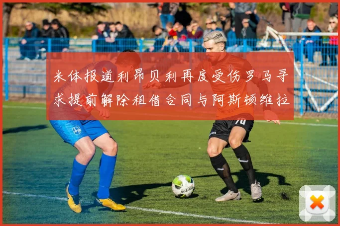 米体报道利昂贝利再度受伤罗马寻求提前解除租借合同与阿斯顿维拉接洽