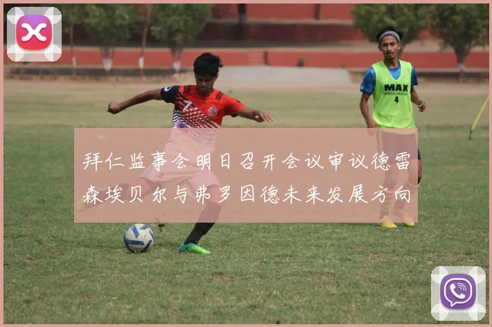 拜仁监事会明日召开会议审议德雷森埃贝尔与弗罗因德未来发展方向