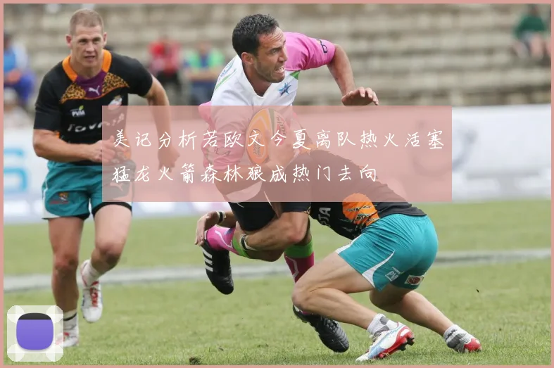 美记分析若欧文今夏离队热火活塞猛龙火箭森林狼成热门去向