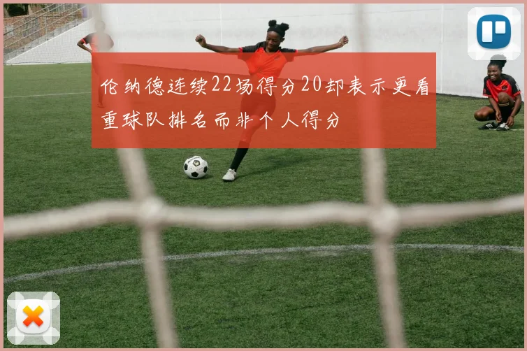 伦纳德连续22场得分20却表示更看重球队排名而非个人得分
