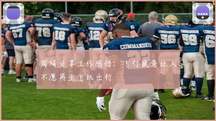 周琦分享工作感悟：飞行疲惫让人不愿再坐飞机出行
