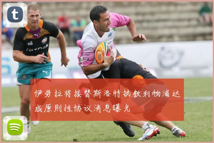 伊劳拉将接替斯洛特执教利物浦达成原则性协议消息曝光