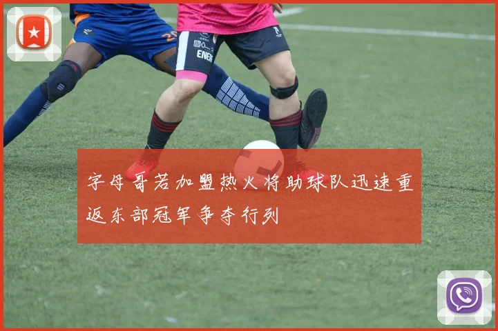 字母哥若加盟热火将助球队迅速重返东部冠军争夺行列