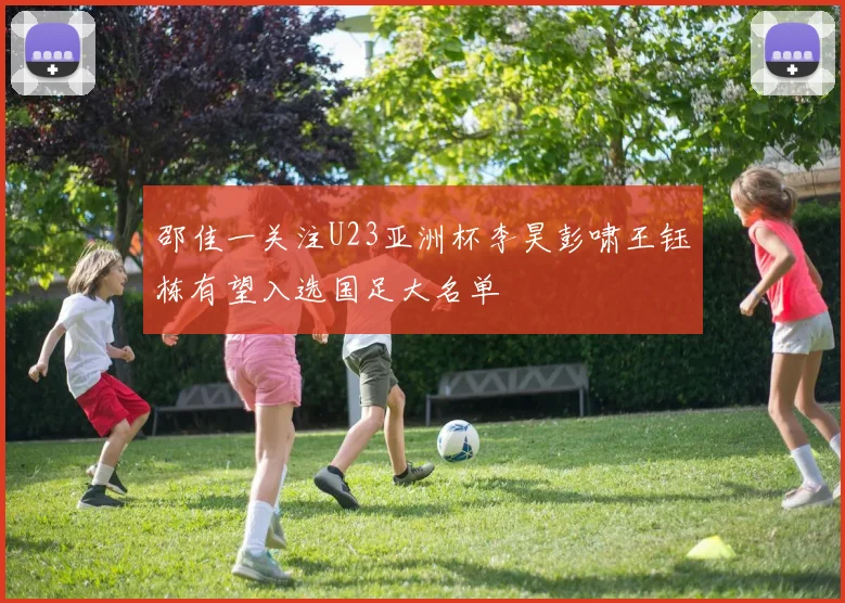 邵佳一关注U23亚洲杯李昊彭啸王钰栋有望入选国足大名单