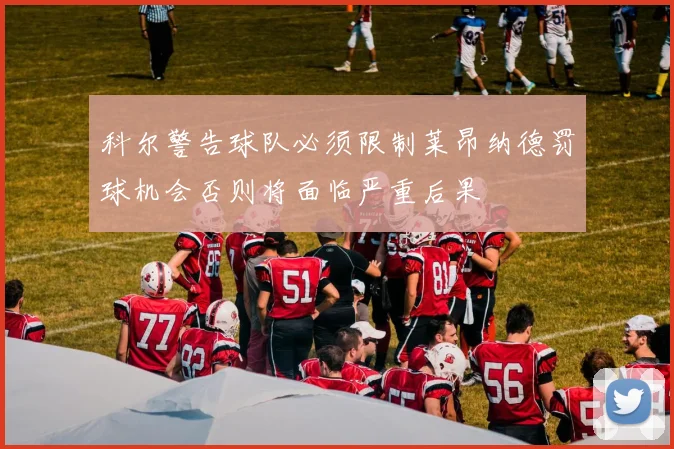 科尔警告球队必须限制莱昂纳德罚球机会否则将面临严重后果