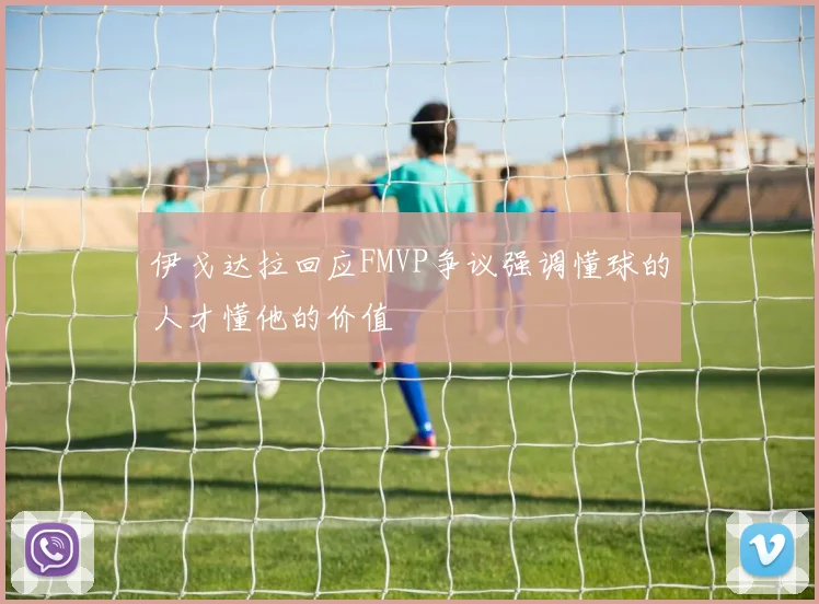 伊戈达拉回应FMVP争议强调懂球的人才懂他的价值