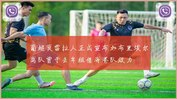 葡超莫雷拉人正式宣布加布里埃尔离队曾于去年租借海港队效力