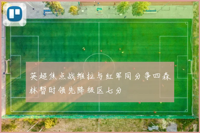 英超焦点战维拉与红军同分争四森林暂时领先降级区七分
